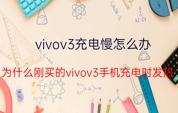 vivov3充电慢怎么办 为什么刚买的vivov3手机充电时发热？原配的充电器也高温？应该怎么办？